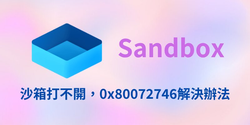 Windows Sandbox 沙箱打不開,0x80072746解決辦法 – GDaily