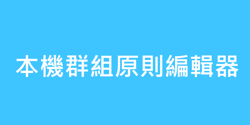 本機群組原則編輯器，開啟教學，支援Win10