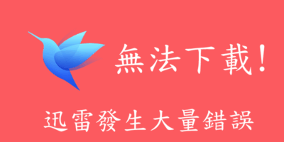 迅雷壞了? 無法下載，任務出錯，參考替代方式 - 待處理