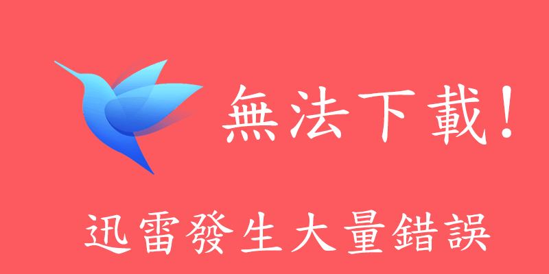 迅雷壞了? 無法下載，任務出錯，參考替代方式