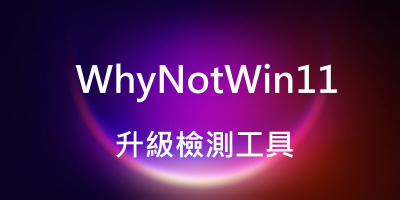 WhyNotWin11，開源Windows 11 升級檢測工具