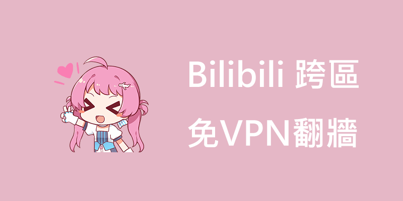 Bilibili 跨區破解免VPN翻牆，解決『地區無法播放』