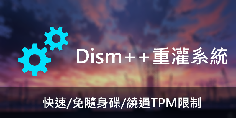 Dism++重灌教學更快速，免隨身碟，Win11繞過TPM限制